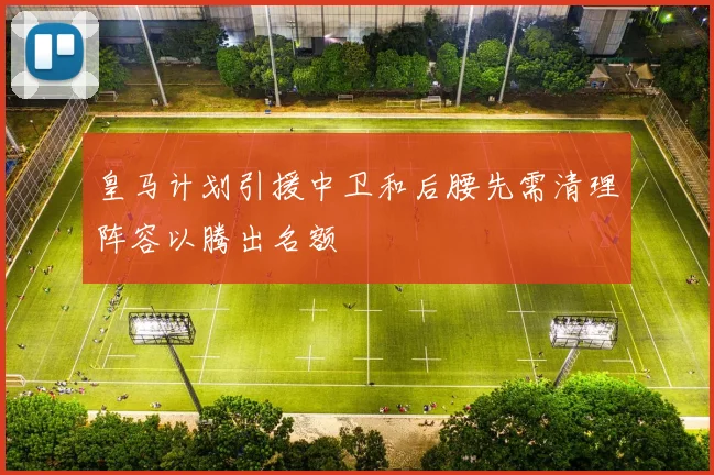 皇马计划引援中卫和后腰先需清理阵容以腾出名额