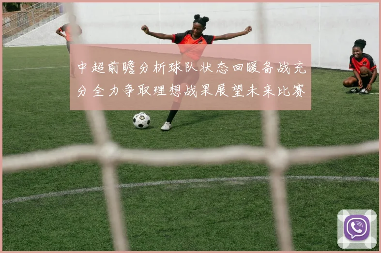 中超前瞻分析球队状态回暖备战充分全力争取理想战果展望未来比赛挑战